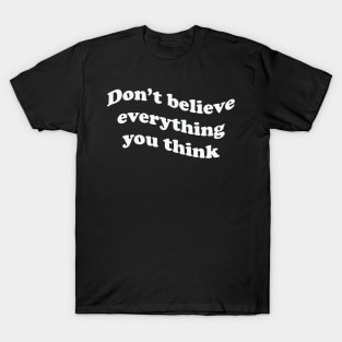 Don’t believe everything you think T-Shirt